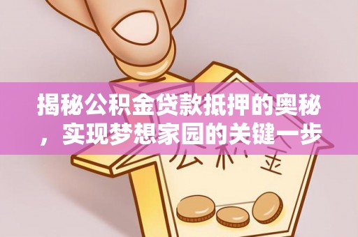 仪征揭秘公积金贷款抵押的奥秘，实现梦想家园的关键一步