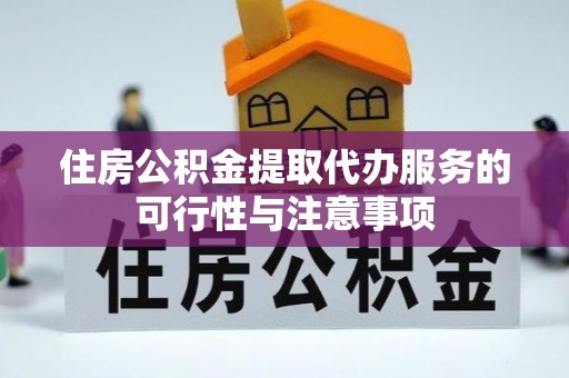 仪征住房公积金提取代办服务的可行性与注意事项