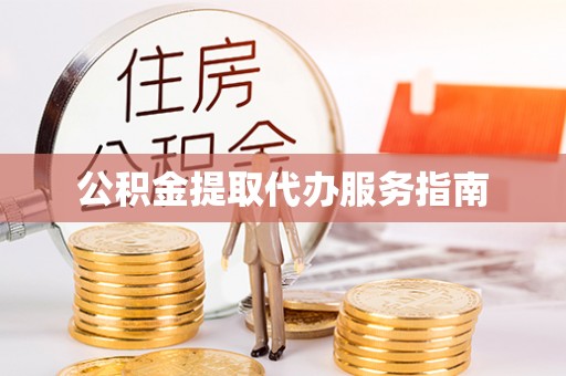 仪征公积金提取代办服务指南