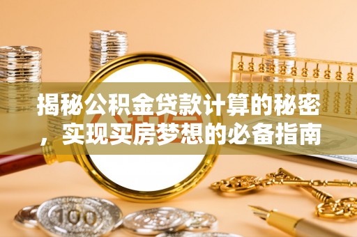 仪征揭秘公积金贷款计算的秘密，实现买房梦想的必备指南