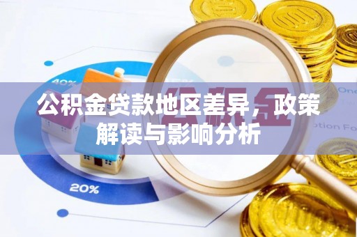仪征公积金贷款地区差异，政策解读与影响分析