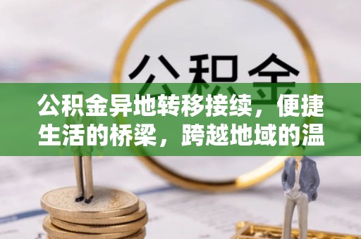 仪征公积金异地转移接续，便捷生活的桥梁，跨越地域的温暖保障