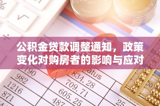 仪征公积金贷款调整通知，政策变化对购房者的影响与应对策略