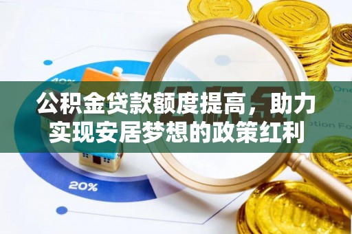 仪征公积金贷款额度提高，助力实现安居梦想的政策红利