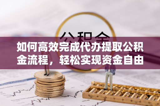 仪征如何高效完成代办提取公积金流程，轻松实现资金自由