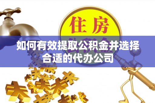 仪征如何有效提取公积金并选择合适的代办公司