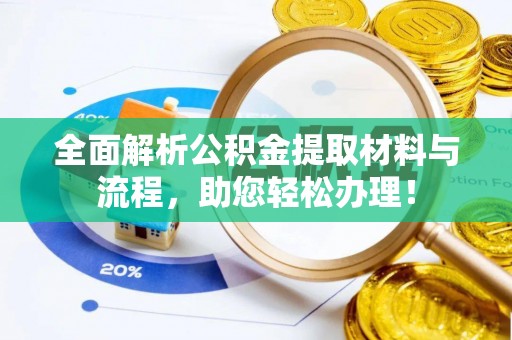 仪征全面解析公积金提取材料与流程，助您轻松办理！