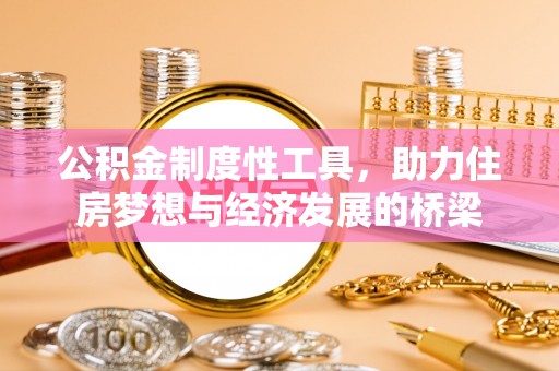 仪征公积金制度性工具，助力住房梦想与经济发展的桥梁