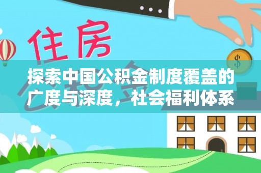 仪征探索中国公积金制度覆盖的广度与深度，社会福利体系的基石