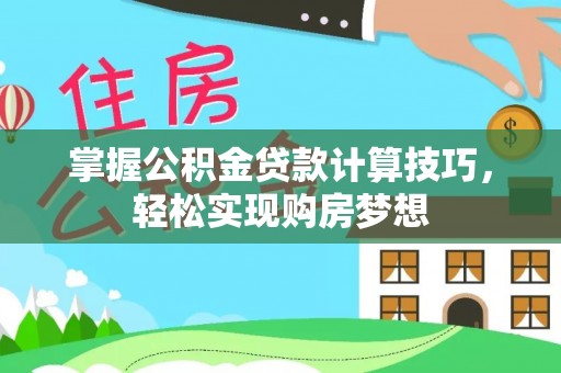 仪征掌握公积金贷款计算技巧，轻松实现购房梦想
