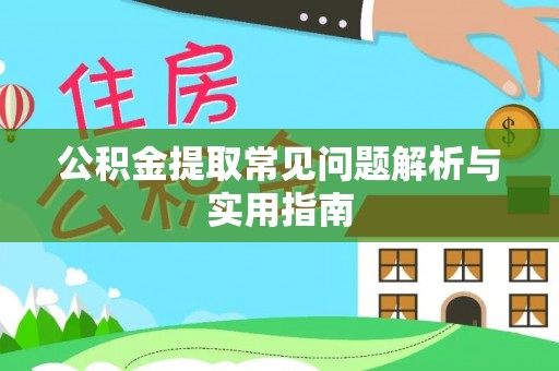 仪征公积金提取常见问题解析与实用指南