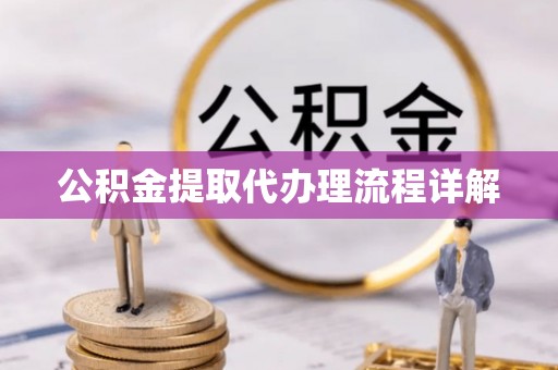 仪征公积金提取代办理流程详解
