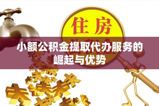 仪征小额公积金提取代办服务的崛起与优势