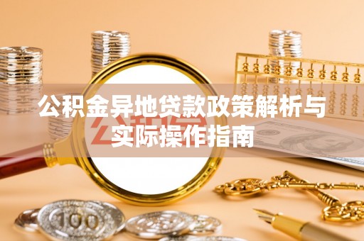 仪征公积金异地贷款政策解析与实际操作指南