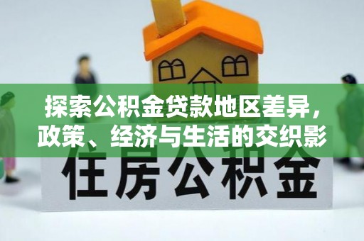 仪征探索公积金贷款地区差异，政策、经济与生活的交织影响