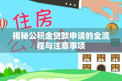 仪征揭秘公积金贷款申请的全流程与注意事项