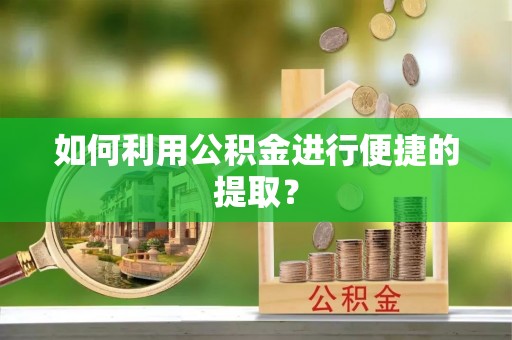 仪征如何利用公积金进行便捷的提取？