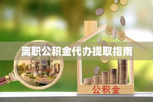 仪征离职公积金代办提取指南