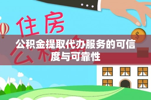 仪征公积金提取代办服务的可信度与可靠性