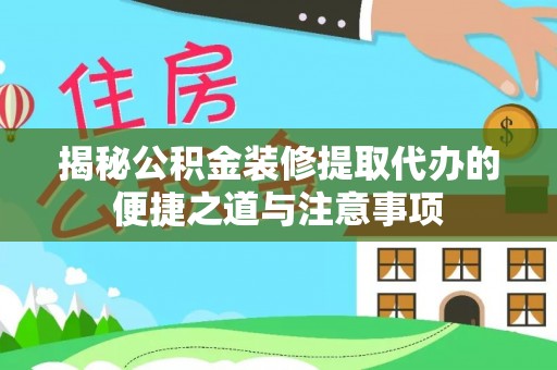 仪征揭秘公积金装修提取代办的便捷之道与注意事项