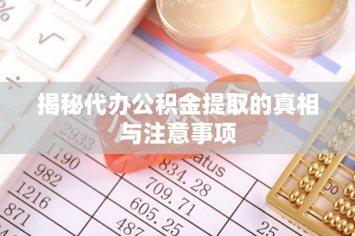 仪征揭秘代办公积金提取的真相与注意事项