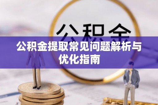仪征公积金提取常见问题解析与优化指南