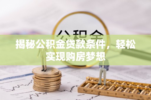 仪征揭秘公积金贷款条件，轻松实现购房梦想