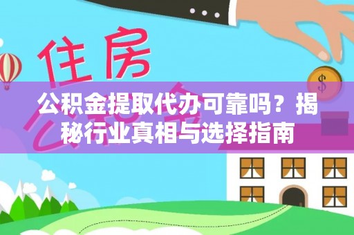 仪征公积金提取代办可靠吗？揭秘行业真相与选择指南