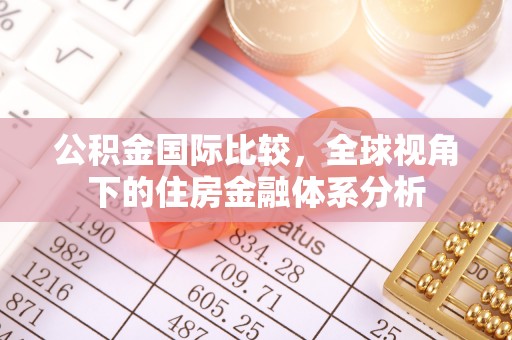 仪征公积金国际比较，全球视角下的住房金融体系分析