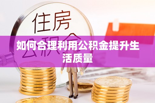 仪征如何合理利用公积金提升生活质量