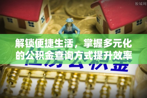 仪征解锁便捷生活，掌握多元化的公积金查询方式提升效率