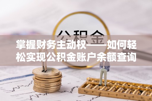 仪征掌握财务主动权——如何轻松实现公积金账户余额查询