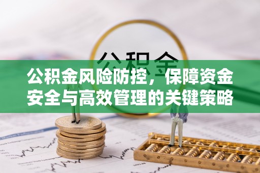 仪征公积金风险防控，保障资金安全与高效管理的关键策略
