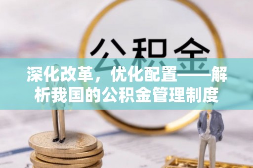 仪征深化改革，优化配置——解析我国的公积金管理制度