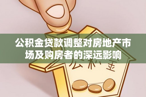 仪征公积金贷款调整对房地产市场及购房者的深远影响