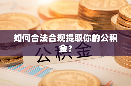 仪征如何合法合规提取你的公积金？