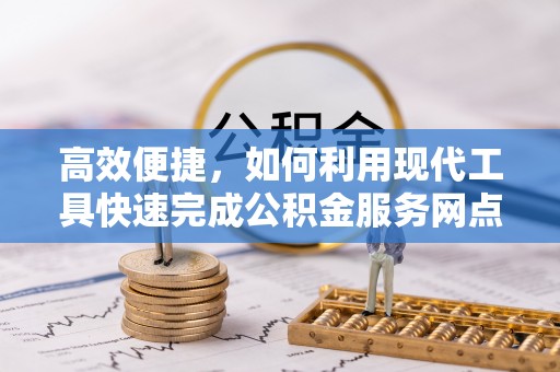 仪征高效便捷，如何利用现代工具快速完成公积金服务网点查询