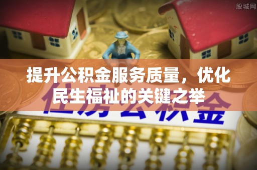 仪征提升公积金服务质量，优化民生福祉的关键之举