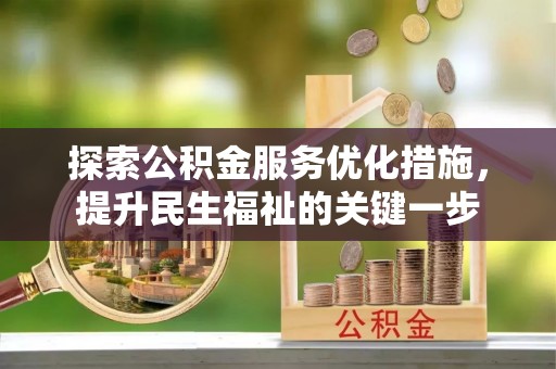 仪征探索公积金服务优化措施，提升民生福祉的关键一步