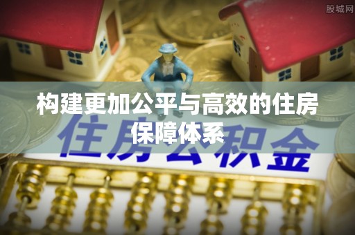仪征构建更加公平与高效的住房保障体系